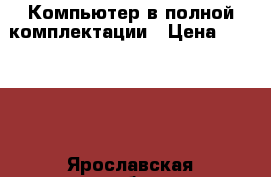 Компьютер в полной комплектации › Цена ­ 50 000 - Ярославская обл., Рыбинский р-н, Рыбинск г. Компьютеры и игры » Настольные компьютеры   . Ярославская обл.